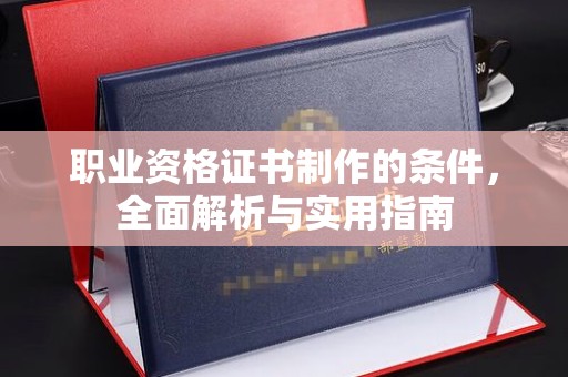 子长职业资格证书制作的条件，全面解析与实用指南